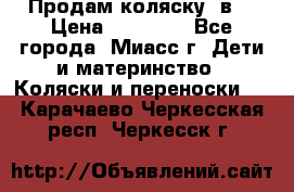 Продам коляску 2в1 › Цена ­ 10 000 - Все города, Миасс г. Дети и материнство » Коляски и переноски   . Карачаево-Черкесская респ.,Черкесск г.